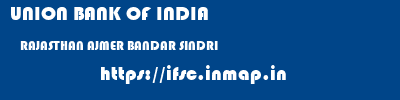 UNION BANK OF INDIA  RAJASTHAN AJMER BANDAR SINDRI   ifsc code